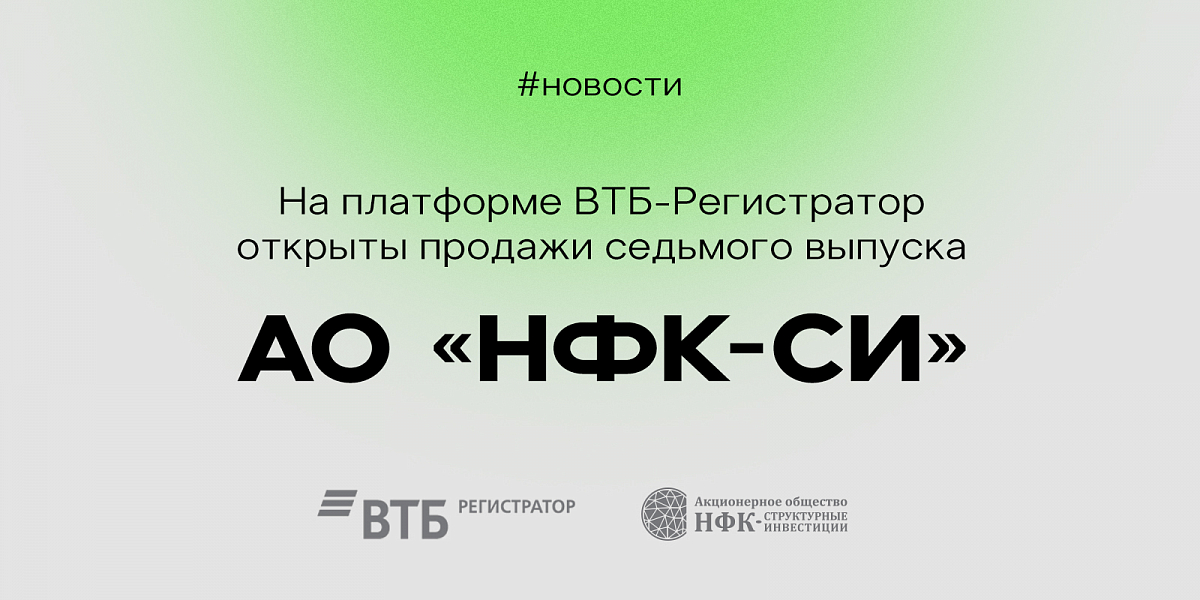 На платформе ВТБ Регистратор открыты продажи седьмого выпуска АО «НФК-СИ»
