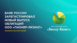 Банк России зарегистрировал новый выпуск облигаций ООО «Пионер-Лизинг» объемом 400 миллионов рублей